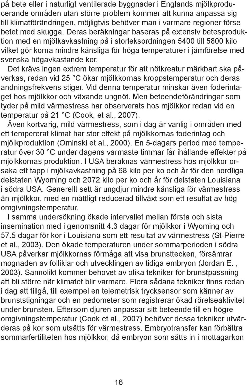 Deras beräkningar baseras på extensiv betesproduktion med en mjölkavkastning på i storleksordningen 5400 till 5800 kilo vilket gör korna mindre känsliga för höga temperaturer i jämförelse med svenska