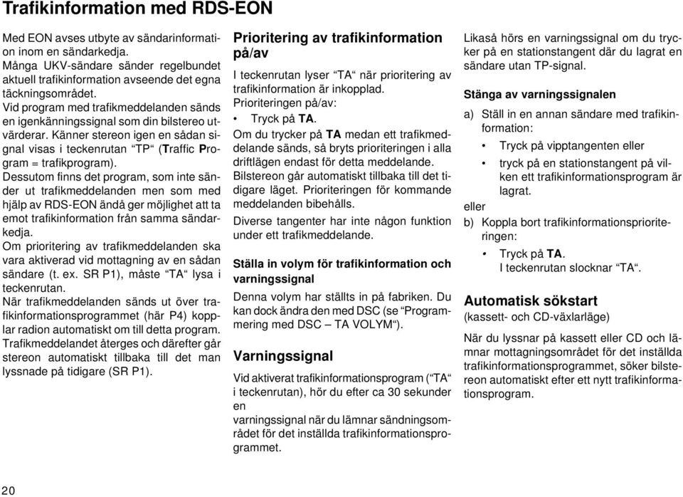 Dessutom finns det program, som inte sänder ut trafikmeddelanden men som med hjälp av RDS-EON ändå ger möjlighet att ta emot trafikinformation från samma sändarkedja.