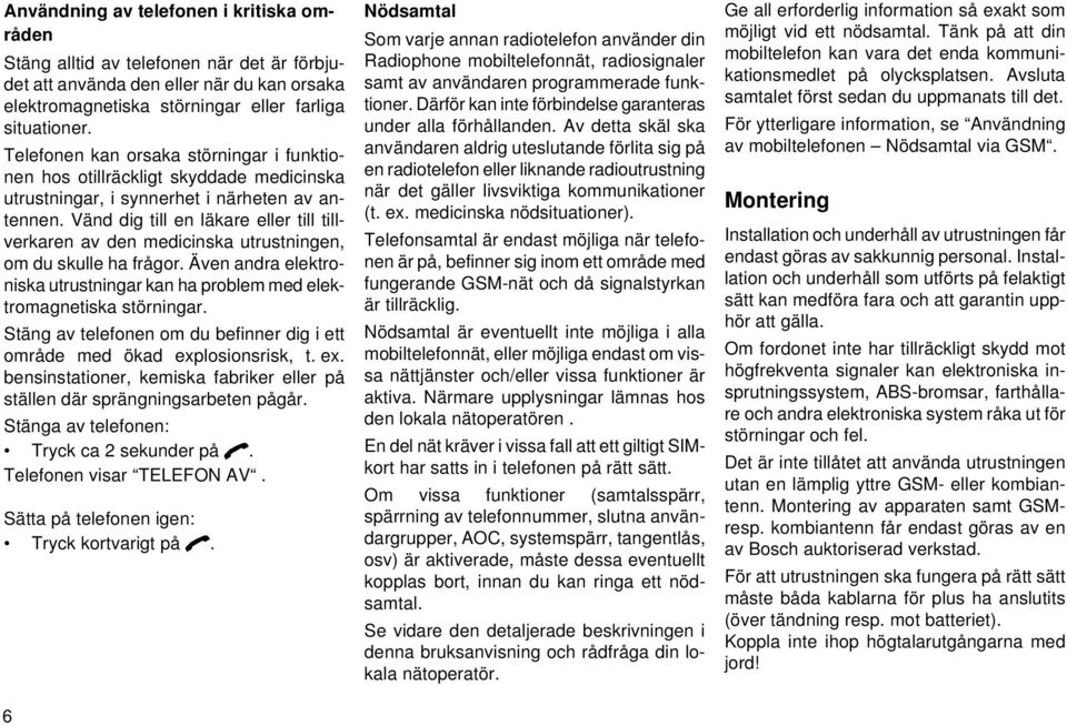 Vänd dig till en läkare eller till tillverkaren av den medicinska utrustningen, om du skulle ha frågor. Även andra elektroniska utrustningar kan ha problem med elektromagnetiska störningar.