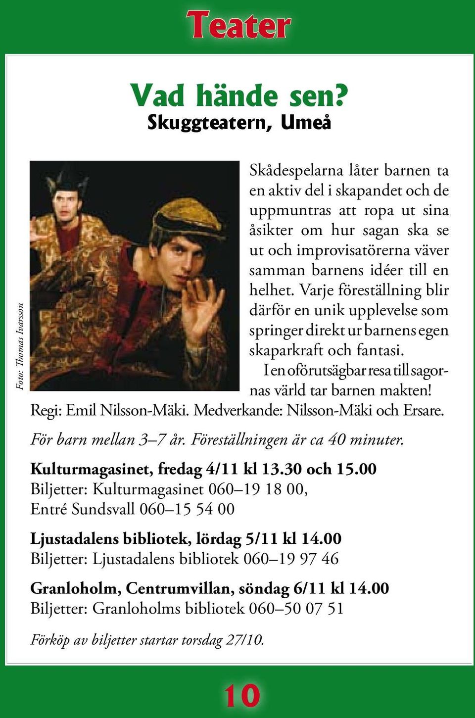 helhet. Varje föreställning blir därför en unik upplevelse som springer direkt ur barnens egen skaparkraft och fantasi. I en oförutsägbar resa till sagornas värld tar barnen makten!