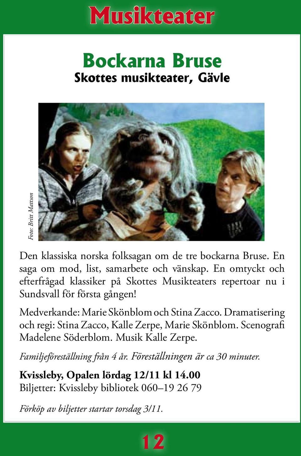 Medverkande: Marie Skönblom och Stina Zacco. Dramatisering och regi: Stina Zacco, Kalle Zerpe, Marie Skönblom. Scenografi Madelene Söderblom.
