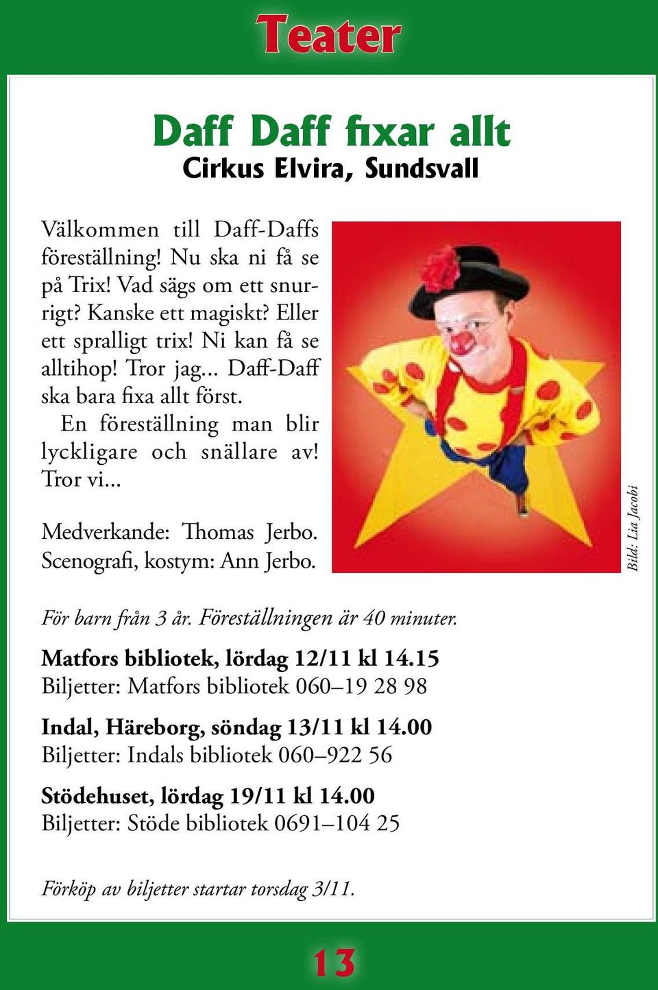 .. Medverkande: Thomas Jerbo. Scenografi, kostym: Ann Jerbo. Bild: Lia Jacobi För barn från 3 år. Föreställningen är 40 minuter. Matfors bibliotek, lördag 12/11 kl 14.