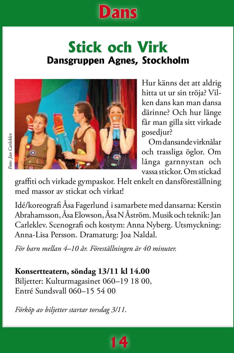 Helt enkelt en dansföreställning med massor av stickat och virkat! Idé/koreografi Åsa Fagerlund i samarbete med dansarna: Kerstin Abrahamsson, Åsa Elowson, Åsa N Åström.