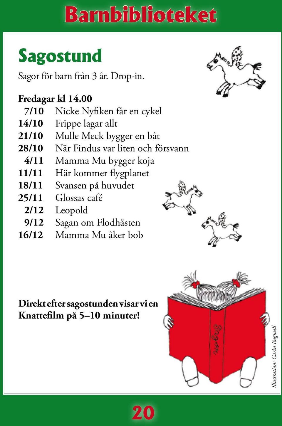 liten och försvann 4/11 Mamma Mu bygger koja 11/11 Här kommer flygplanet 18/11 Svansen på huvudet 25/11 Glossas
