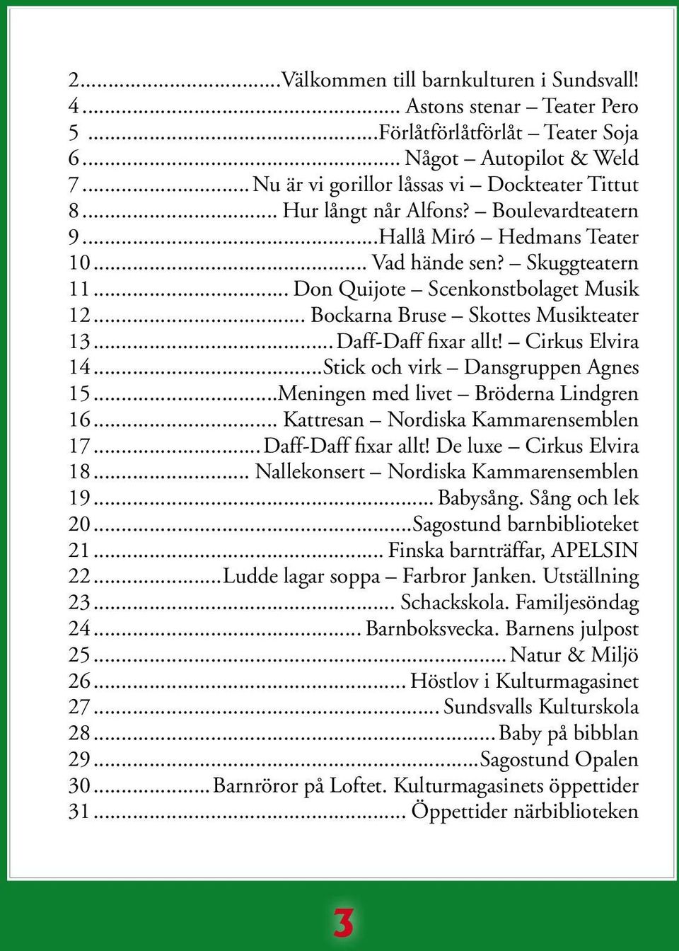 ..Daff-Daff fixar allt! Cirkus Elvira 14...Stick och virk Dansgruppen Agnes 15...Meningen med livet Bröderna Lindgren 16... Kattresan Nordiska Kammarensemblen 17...Daff-Daff fixar allt! De luxe Cirkus Elvira 18.