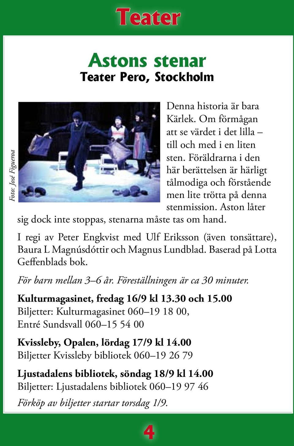 I regi av Peter Engkvist med Ulf Eriksson (även tonsättare), Baura L Magnúsdóttir och Magnus Lundblad. Baserad på Lotta Geffenblads bok. För barn mellan 3 6 år. Föreställningen är ca 30 minuter.