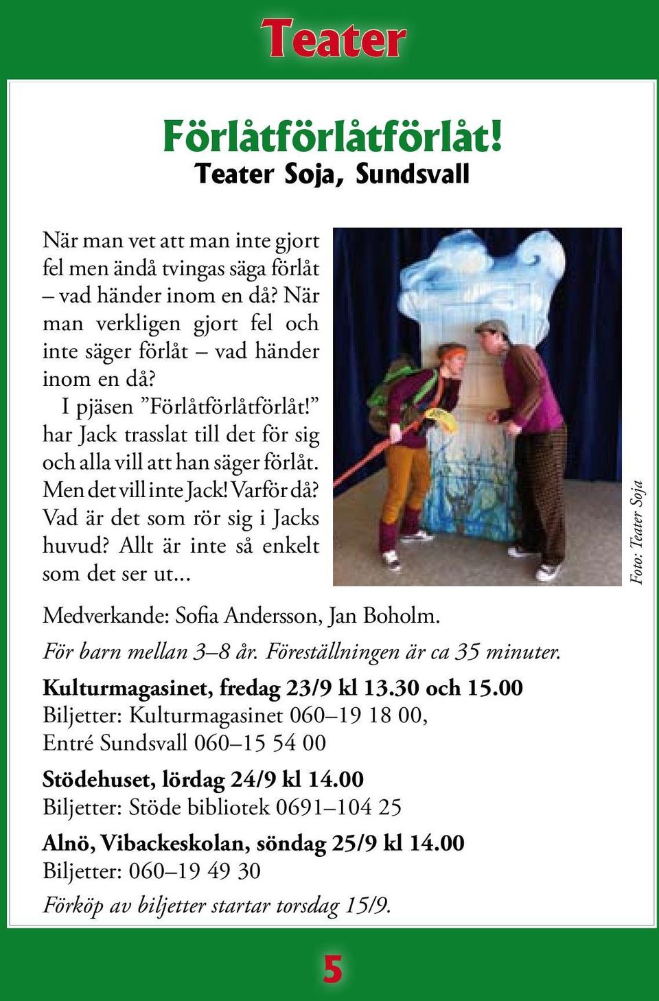 Varför då? Vad är det som rör sig i Jacks huvud? Allt är inte så enkelt som det ser ut... Foto: Teater Soja Medverkande: Sofia Andersson, Jan Boholm. För barn mellan 3 8 år.