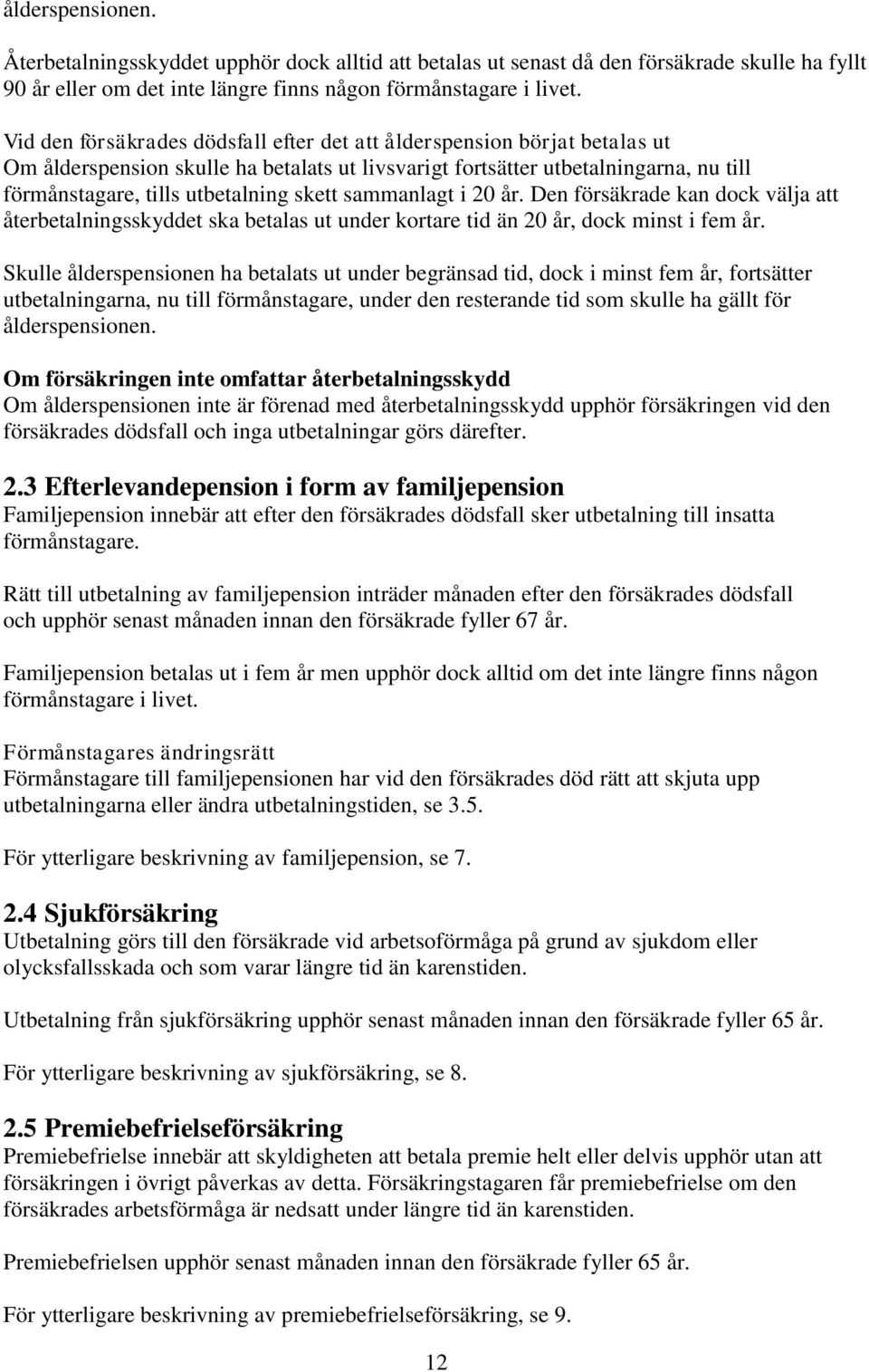 sammanlagt i 20 år. Den försäkrade kan dock välja att återbetalningsskyddet ska betalas ut under kortare tid än 20 år, dock minst i fem år.