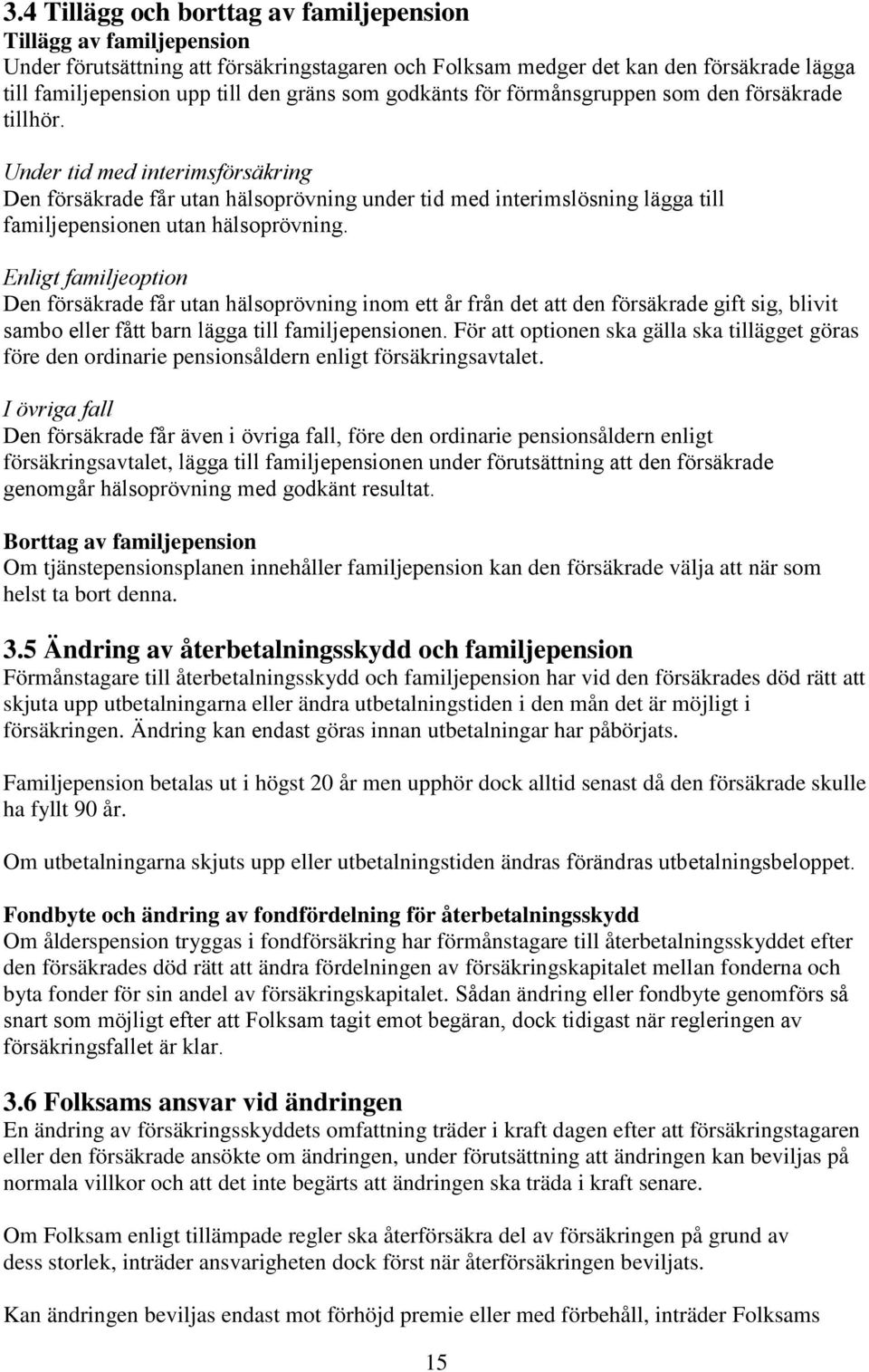 Under tid med interimsförsäkring Den försäkrade får utan hälsoprövning under tid med interimslösning lägga till familjepensionen utan hälsoprövning.