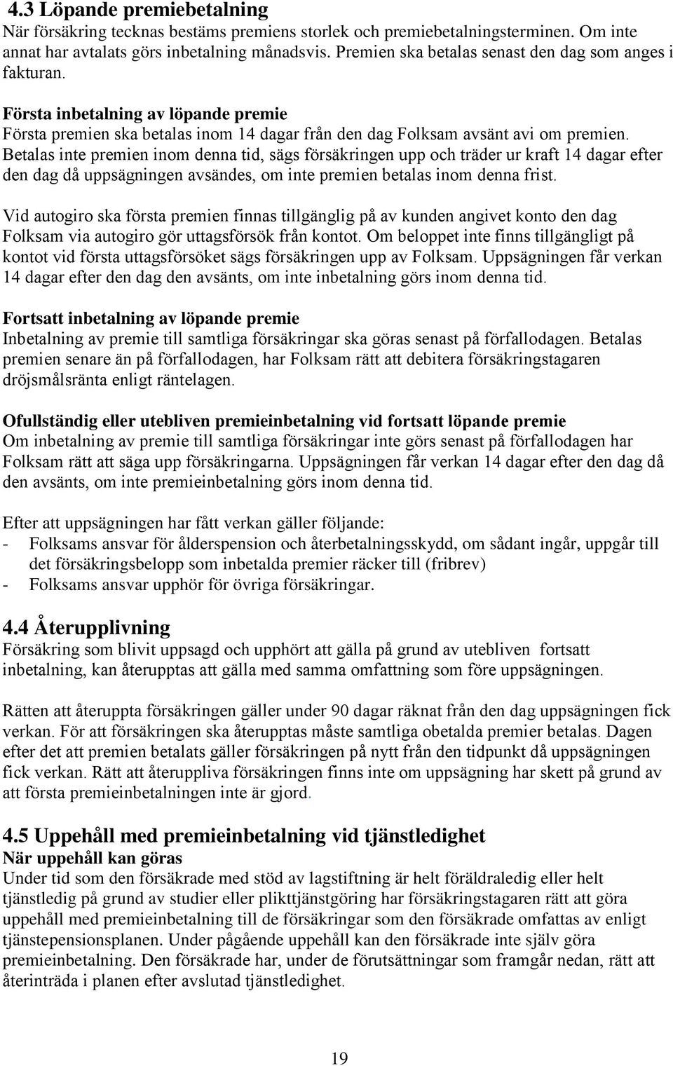 Betalas inte premien inom denna tid, sägs försäkringen upp och träder ur kraft 14 dagar efter den dag då uppsägningen avsändes, om inte premien betalas inom denna frist.