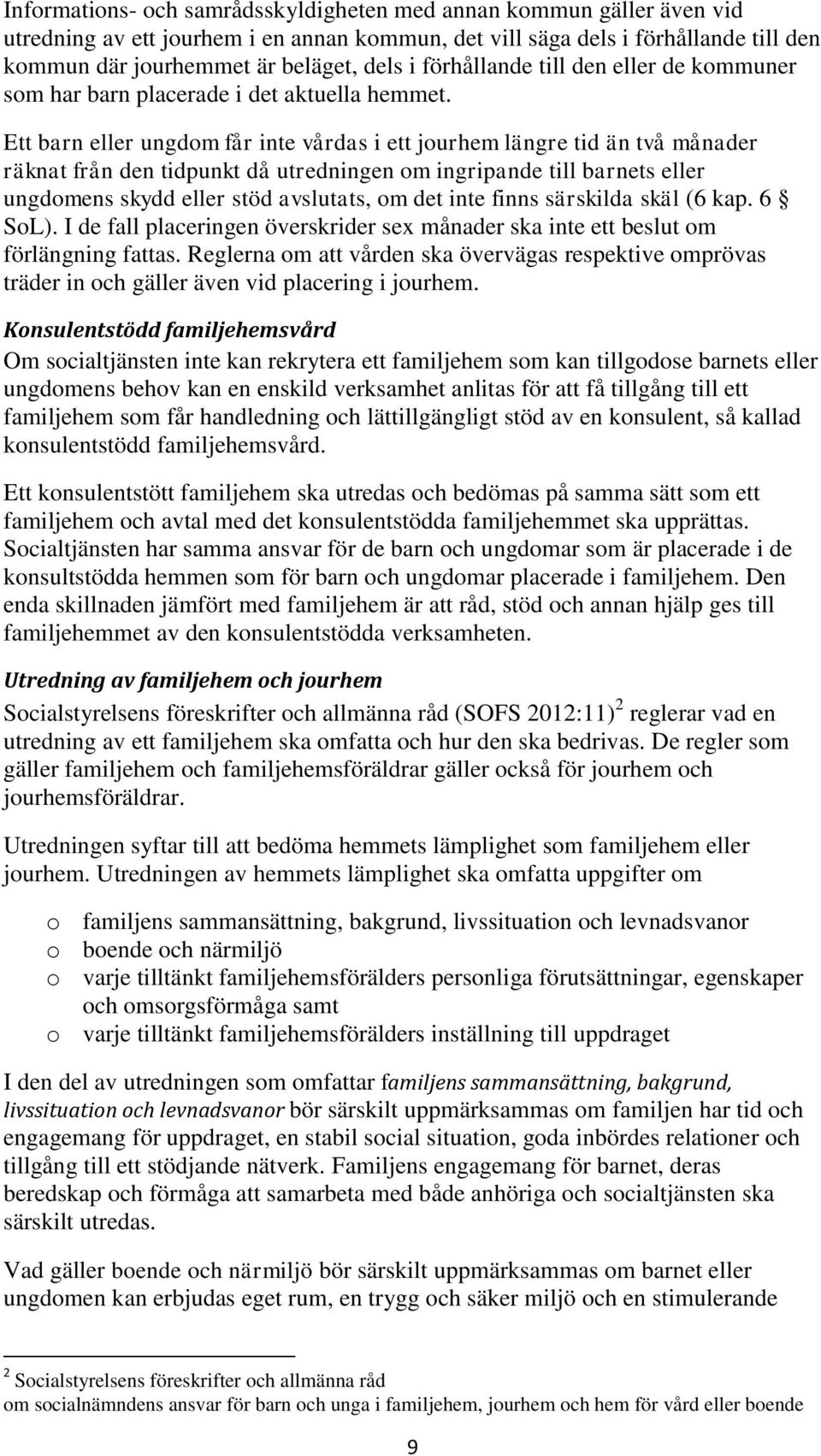 Ett barn eller ungdom får inte vårdas i ett jourhem längre tid än två månader räknat från den tidpunkt då utredningen om ingripande till barnets eller ungdomens skydd eller stöd avslutats, om det