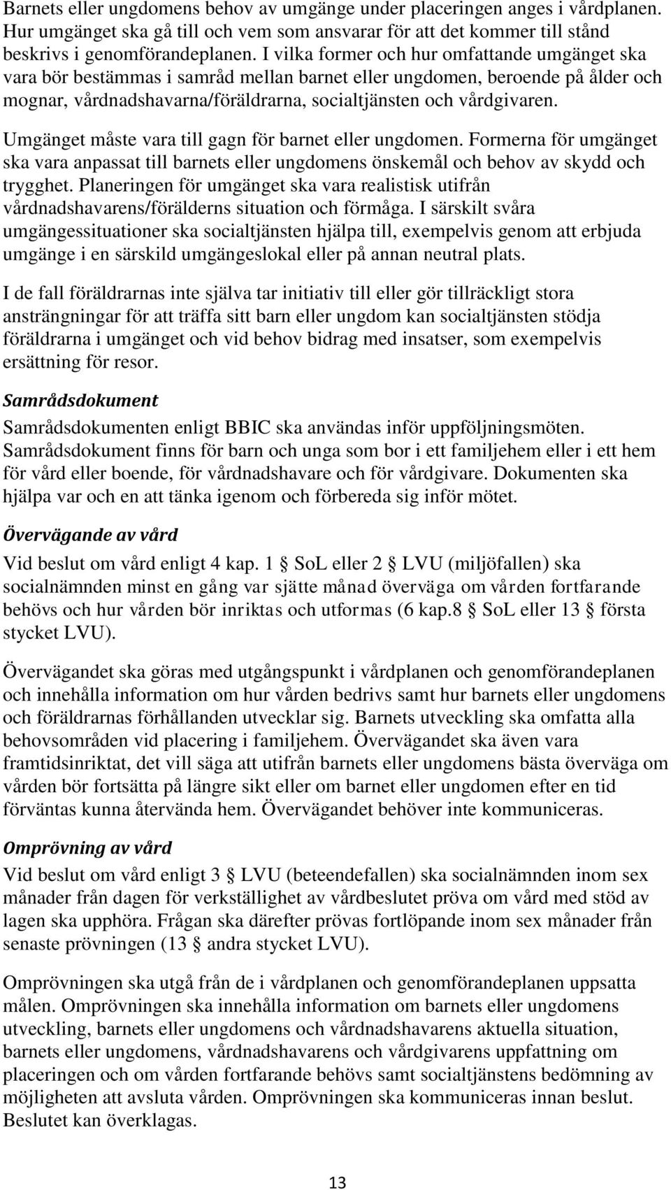 Umgänget måste vara till gagn för barnet eller ungdomen. Formerna för umgänget ska vara anpassat till barnets eller ungdomens önskemål och behov av skydd och trygghet.