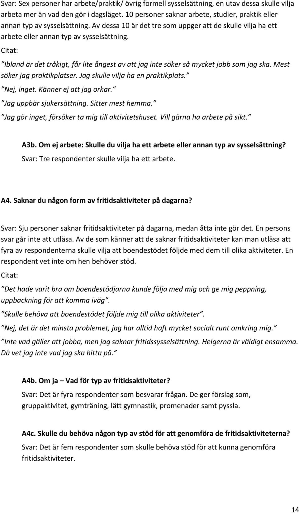 Ibland är det tråkigt, får lite ångest av att jag inte söker så mycket jobb som jag ska. Mest söker jag praktikplatser. Jag skulle vilja ha en praktikplats. Nej, inget. Känner ej att jag orkar.