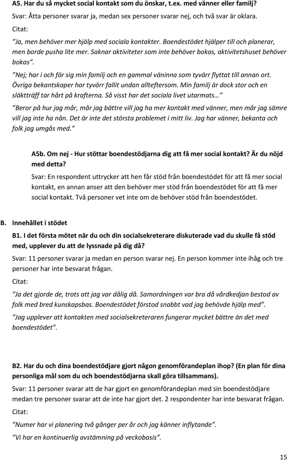 Nej; har i och för sig min familj och en gammal väninna som tyvärr flyttat till annan ort. Övriga bekantskaper har tyvärr fallit undan allteftersom.