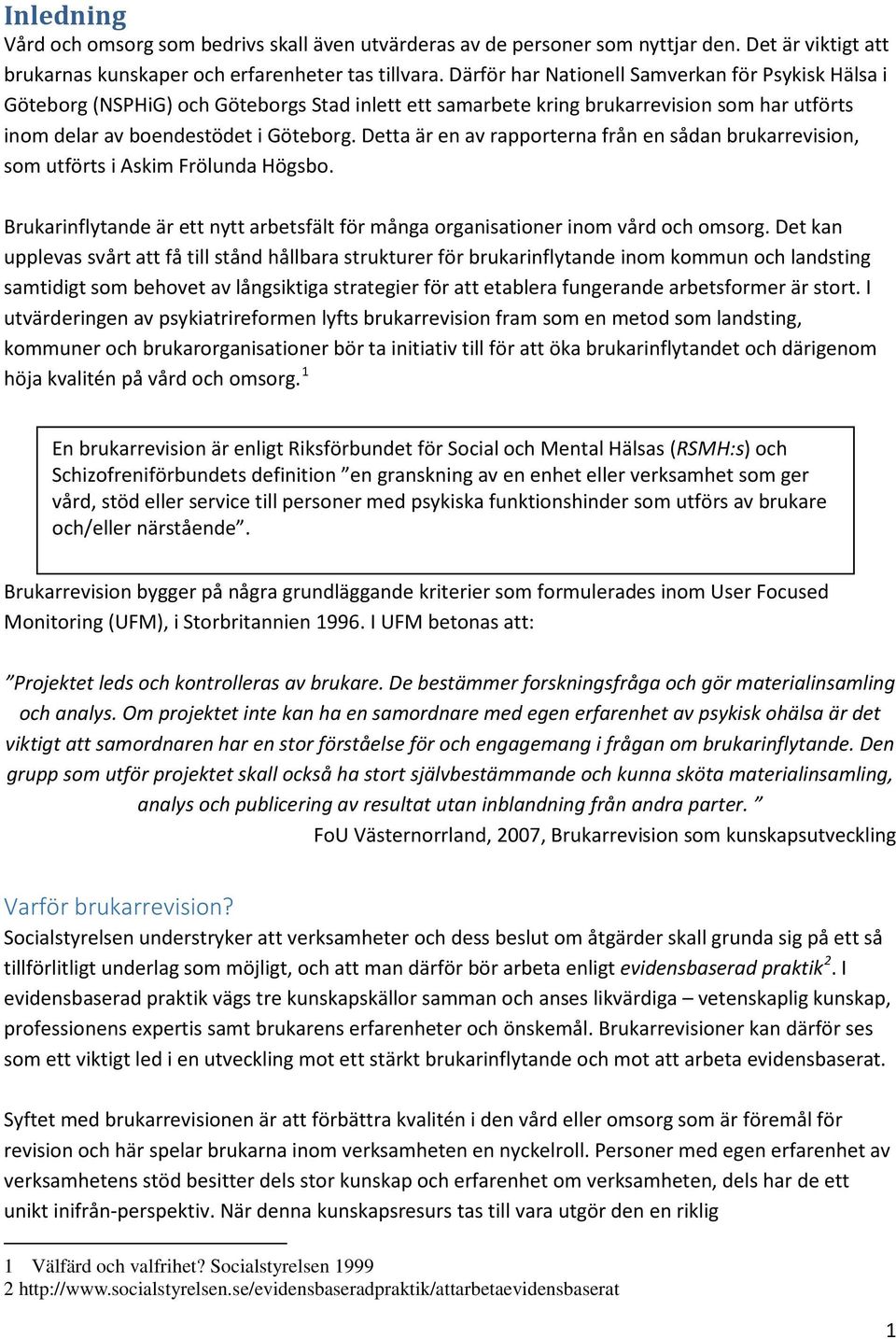 Detta är en av rapporterna från en sådan brukarrevision, som utförts i Askim Frölunda Högsbo. Brukarinflytande är ett nytt arbetsfält för många organisationer inom vård och omsorg.