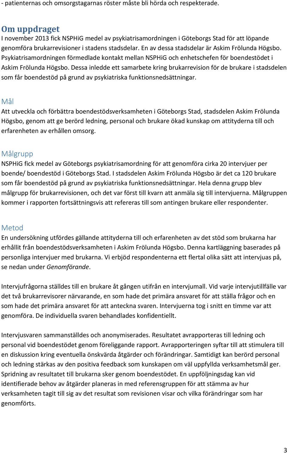 En av dessa stadsdelar är Askim Frölunda Högsbo. Psykiatrisamordningen förmedlade kontakt mellan NSPHiG och enhetschefen för boendestödet i Askim Frölunda Högsbo.