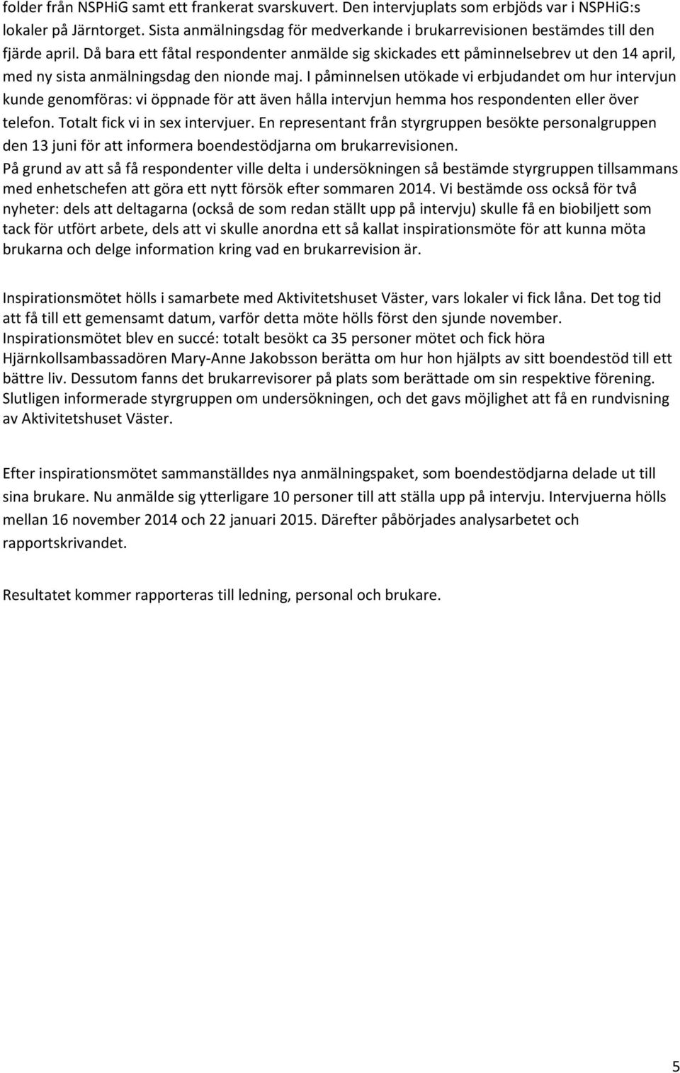 Då bara ett fåtal respondenter anmälde sig skickades ett påminnelsebrev ut den 14 april, med ny sista anmälningsdag den nionde maj.