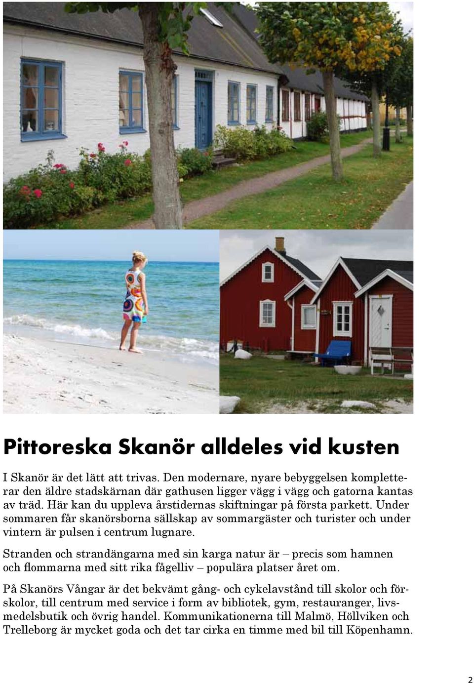 Stranden och strandängarna med sin karga natur är precis som hamnen och flommarna med sitt rika fågelliv populära platser året om.