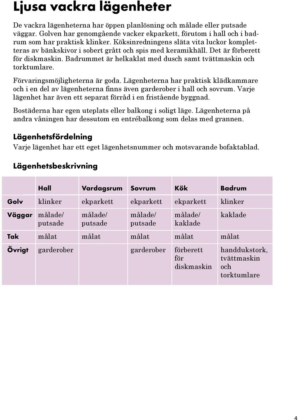 Badrummet är helkaklat med dusch samt tvättmaskin och torktumlare. örvaringsmöjligheterna är goda.