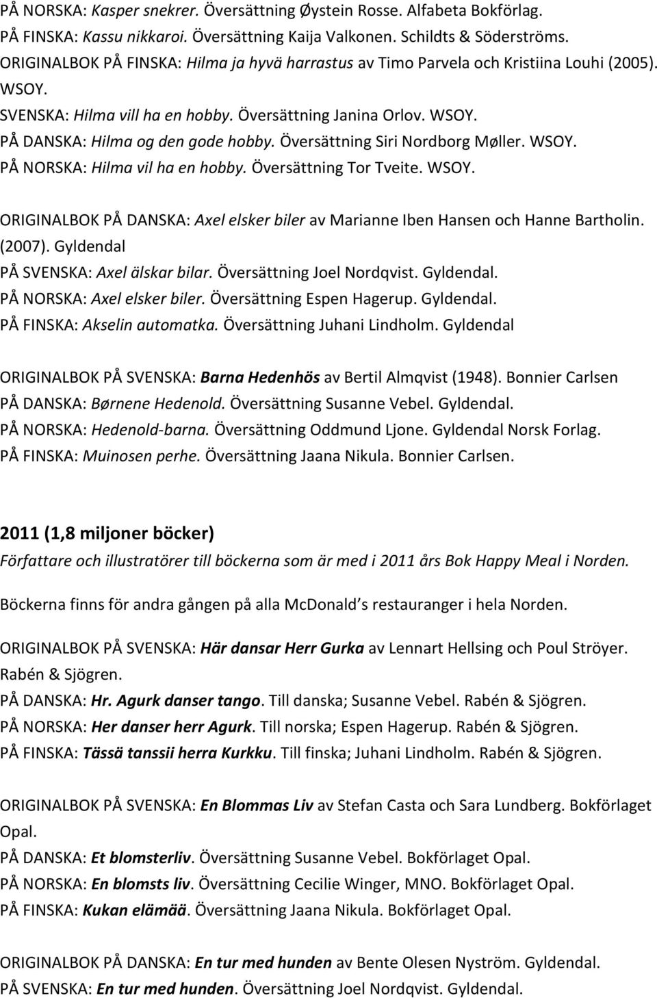 Översättning Siri Nordborg Møller. WSOY. PÅ NORSKA: Hilma vil ha en hobby. Översättning Tor Tveite. WSOY. ORIGINALBOK PÅ DANSKA: Axel elsker biler av Marianne Iben Hansen och Hanne Bartholin. (2007).