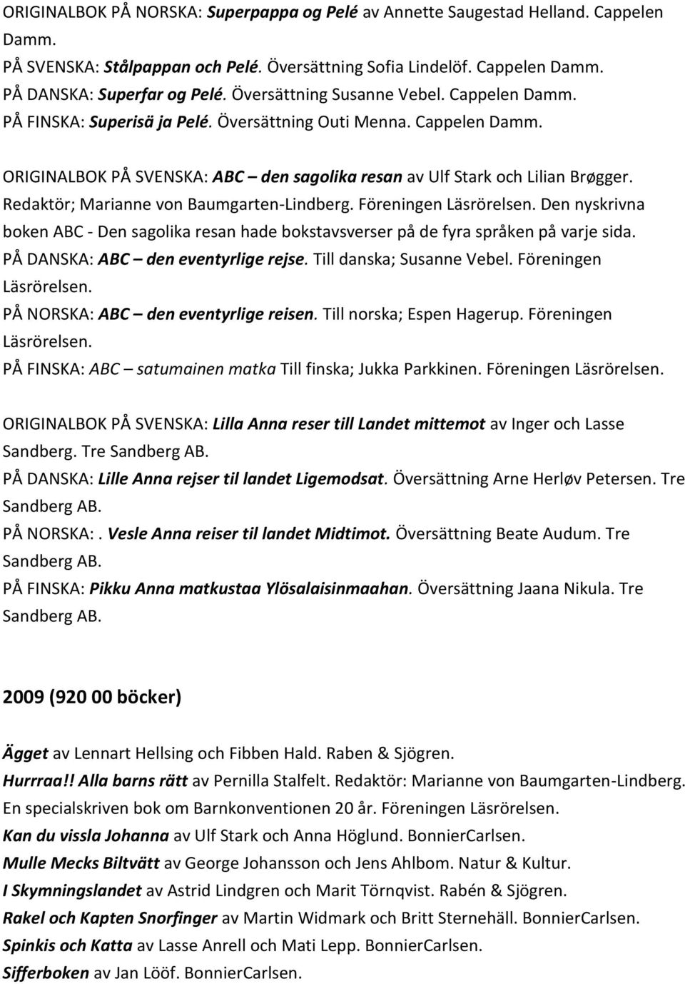 Redaktör; Marianne von Baumgarten-Lindberg. Föreningen Läsrörelsen. Den nyskrivna boken ABC - Den sagolika resan hade bokstavsverser på de fyra språken på varje sida.