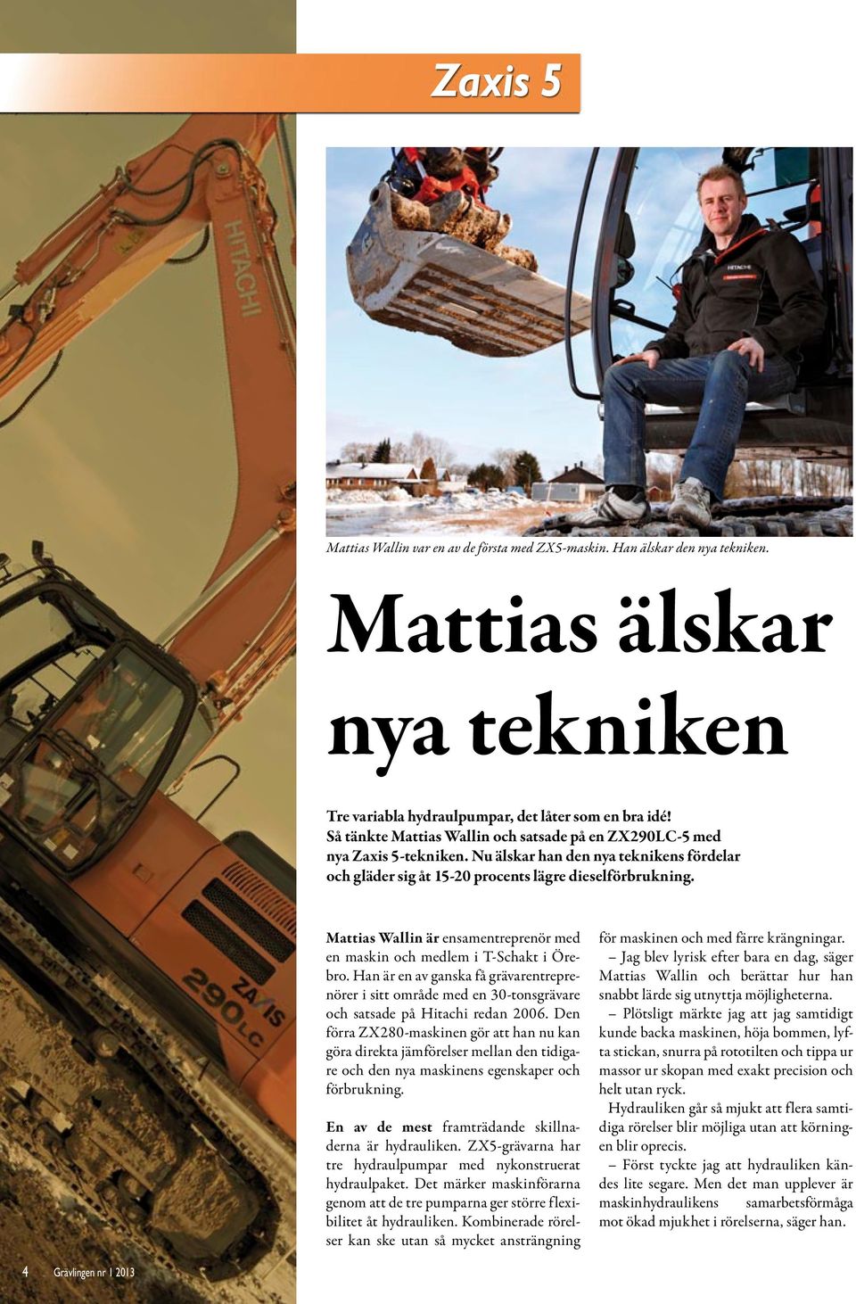 Mattias Wallin är ensamentreprenör med en maskin och medlem i T-Schakt i Örebro. Han är en av ganska få grävarentreprenörer i sitt område med en 30-tonsgrävare och satsade på Hitachi redan 2006.