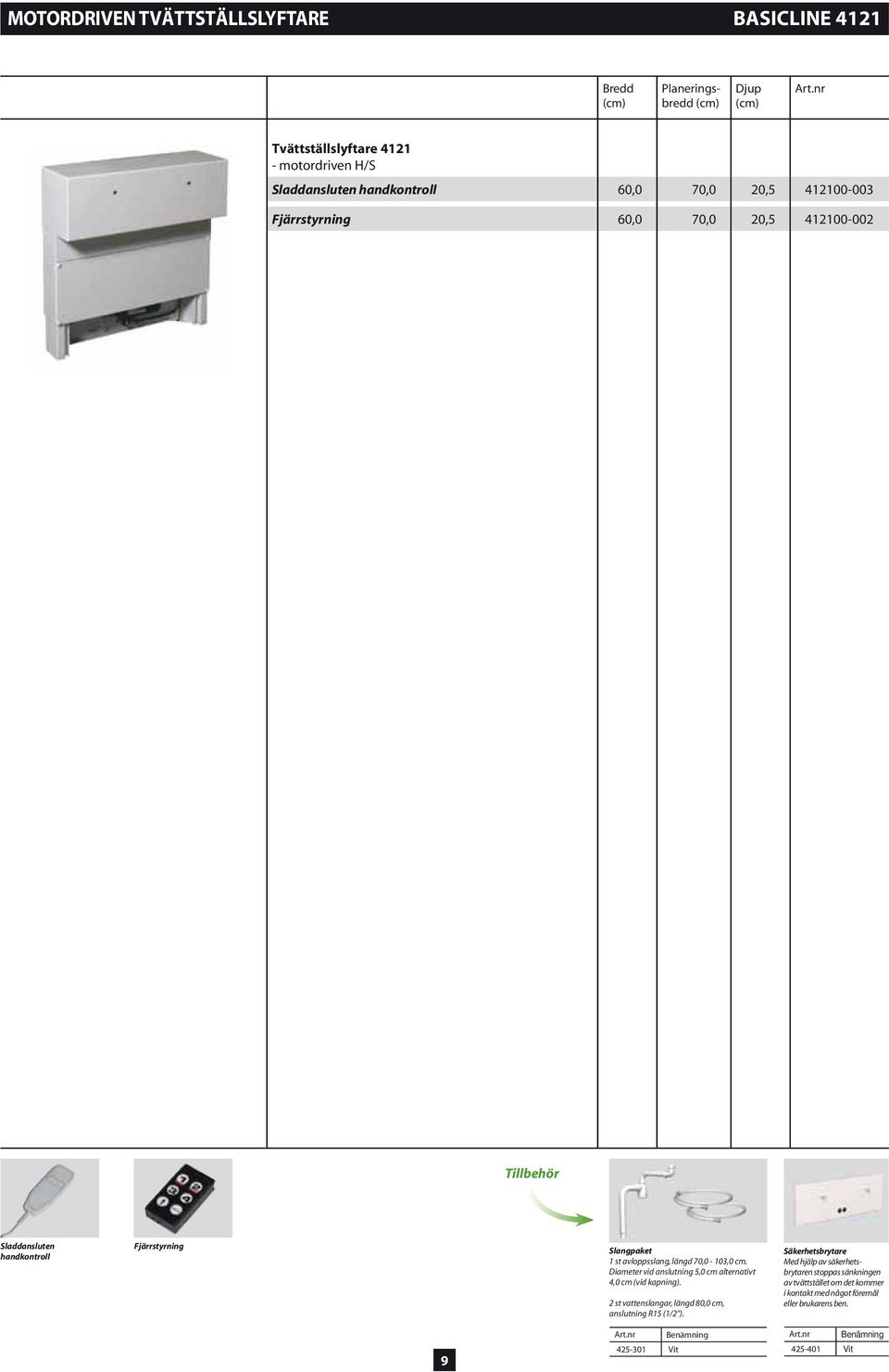 cm. Diameter vid anslutning 5,0 cm alternativt 4,0 cm (vid kapning). 2 st vattenslangar, längd 80,0 cm, anslutning R15 (1/2 ).