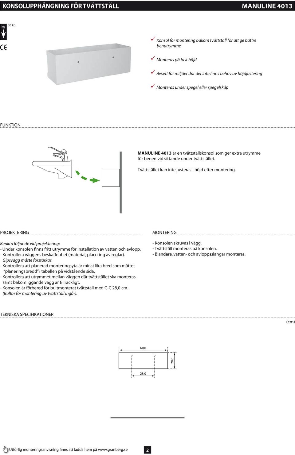 Tvättstället kan inte justeras i höjd efter montering. PROJEKTERING Beakta följande vid projektering: - Under konsolen finns fritt utrymme för installation av vatten och avlopp.