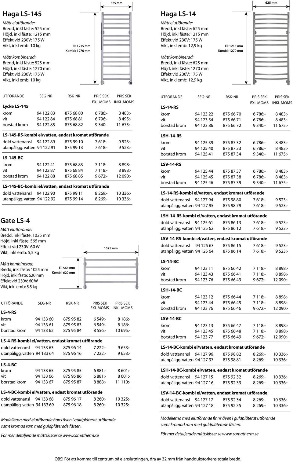 12,9 kg El: 1215 mm Kombi: 1270 mm Lycke LS-145 EXL MOMS INKL MOMS krom 94 122 83 875 68 80 6 786:- 8 483:- vit 94 122 84 875 68 81 6 796:- 8 495:- borstad krom 94 122 85 875 68 82 9 340:- 11 675:-