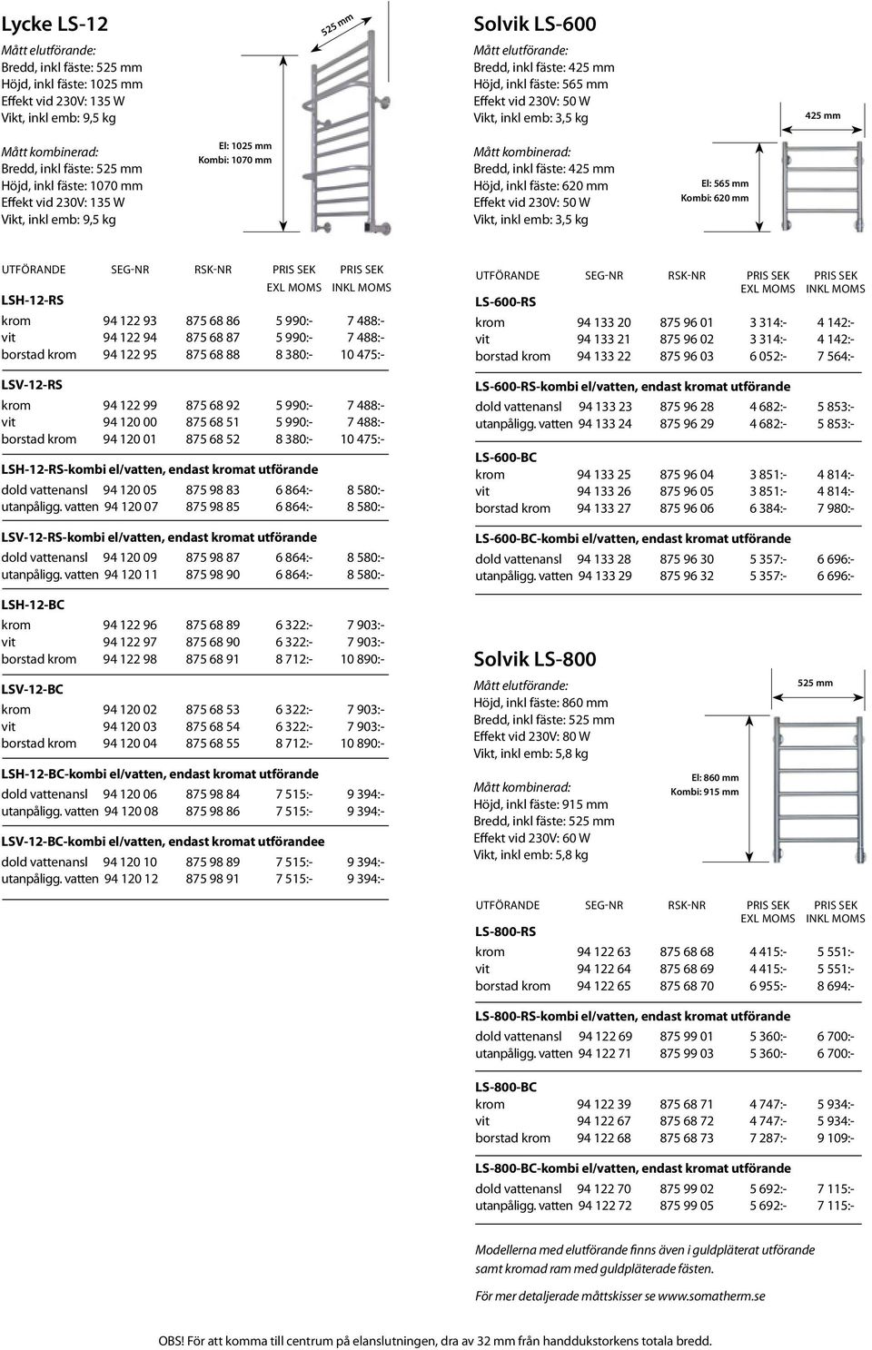 3,5 kg El: 565 mm Kombi: 620 mm LSH-12-RS EXL MOMS INKL MOMS krom 94 122 93 875 68 86 5 990:- 7 488:- vit 94 122 94 875 68 87 5 990:- 7 488:- borstad krom 94 122 95 875 68 88 8 380:- 10 475:-