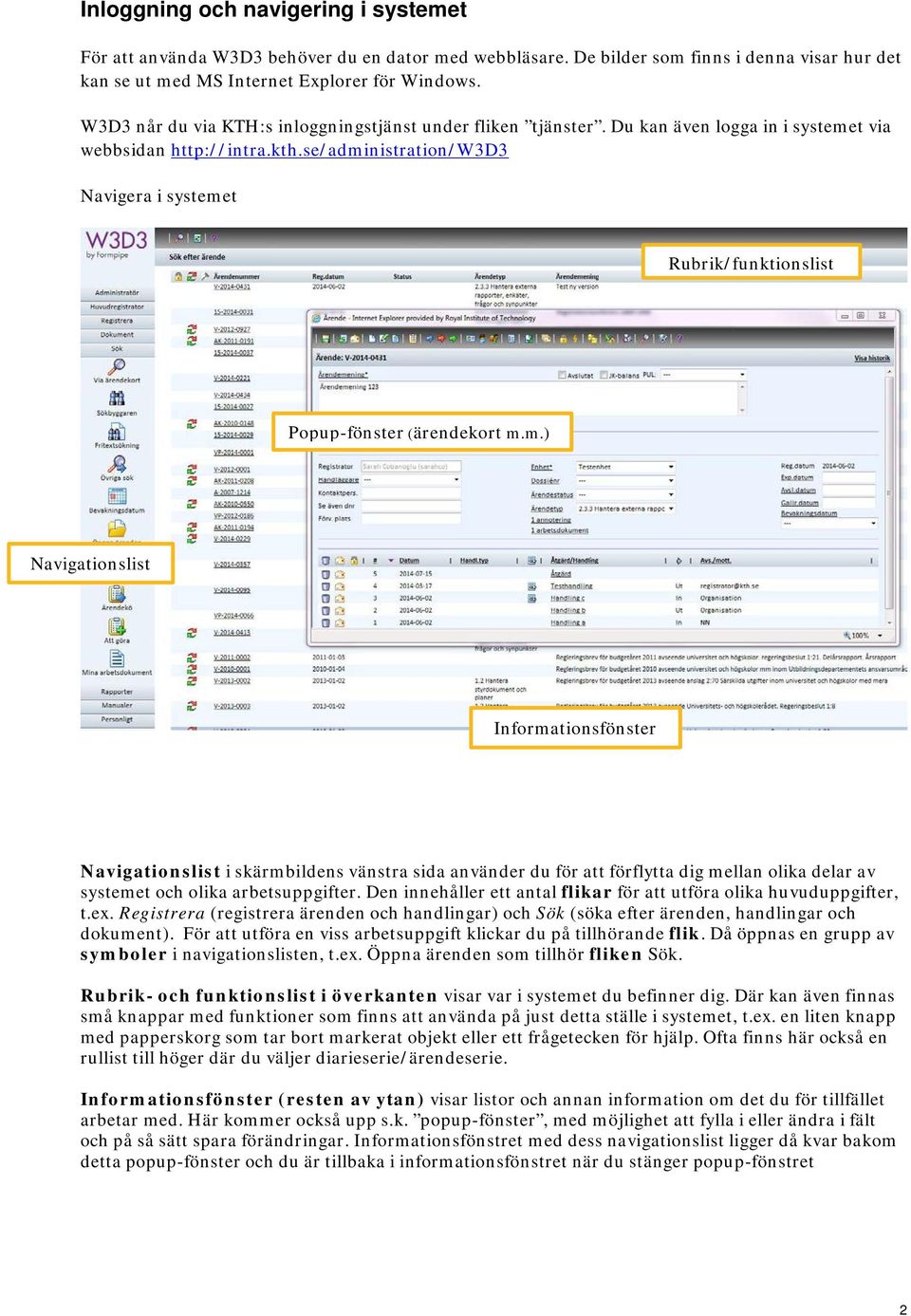 se/administration/w3d3 Navigera i systemet Rubrik/funktionslist Popup-fönster (ärendekort m.m.) Navigationslist Informationsfönster Navigationslist i skärmbildens vänstra sida använder du för att förflytta dig mellan olika delar av systemet och olika arbetsuppgifter.