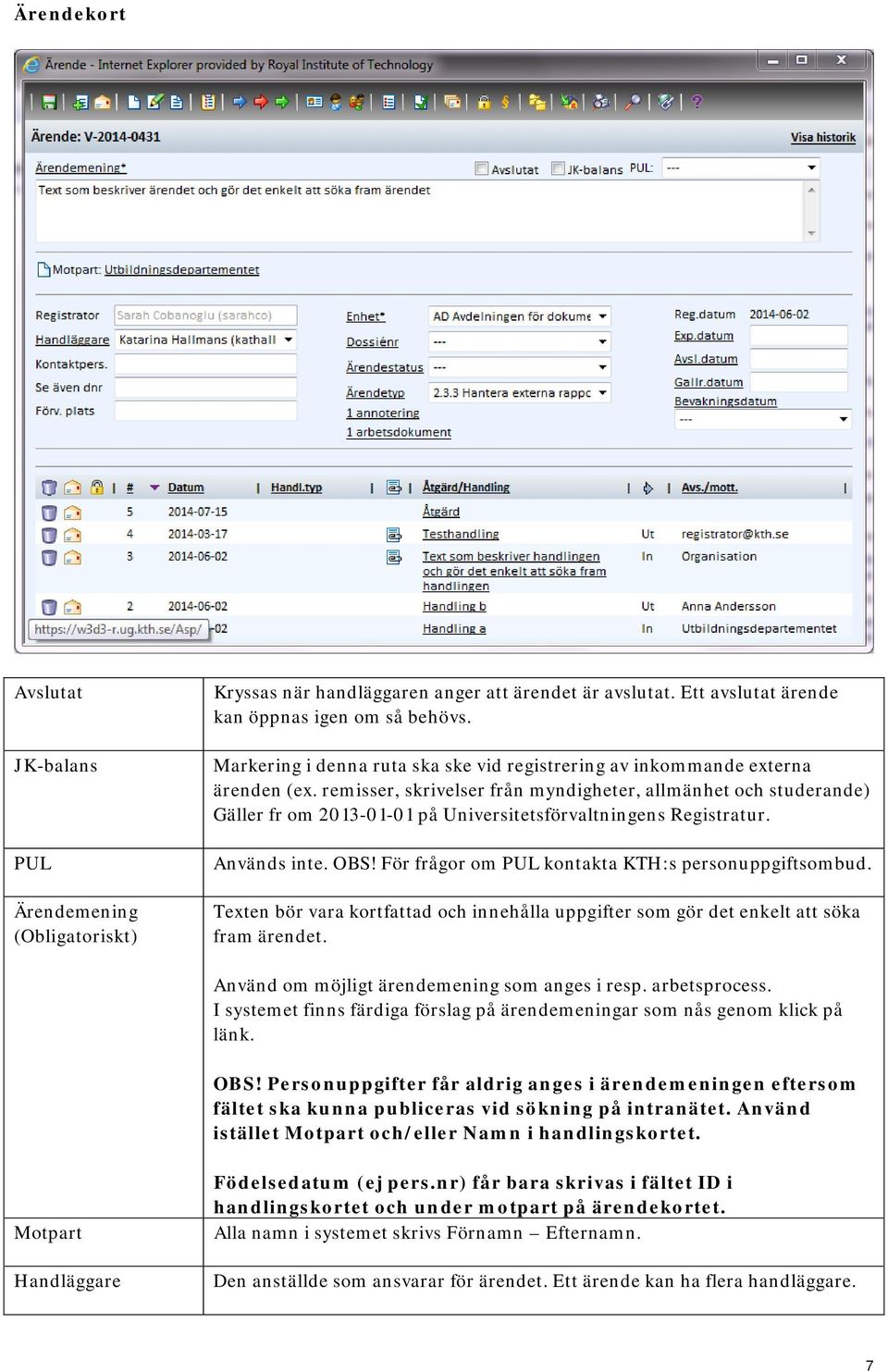 remisser, skrivelser från myndigheter, allmänhet och studerande) Gäller fr om 2013-01-01 på Universitetsförvaltningens Registratur. Används inte. OBS!