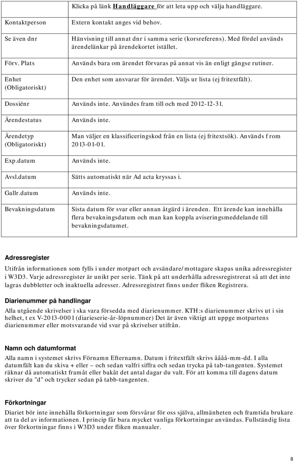 Den enhet som ansvarar för ärendet. Väljs ur lista (ej fritextfält). Dossiénr Används inte. Användes fram till och med 2012-. Ärendestatus Ärendetyp (Obligatoriskt) Exp.datum Används inte.