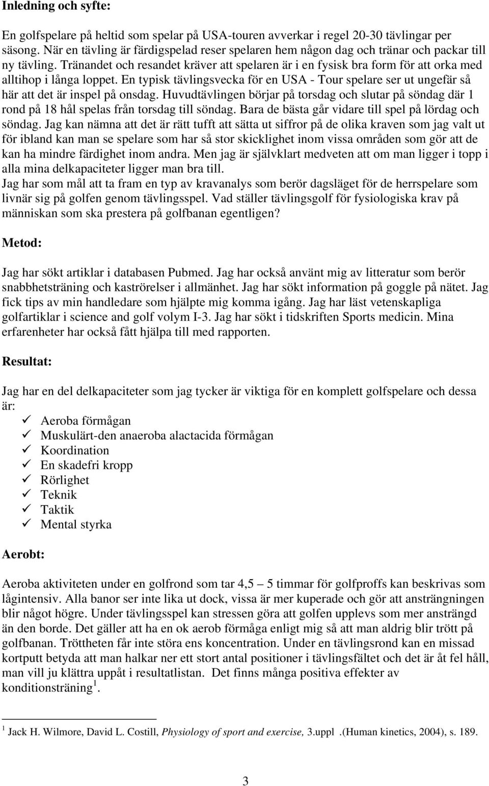 Tränandet och resandet kräver att spelaren är i en fysisk bra form för att orka med alltihop i långa loppet.