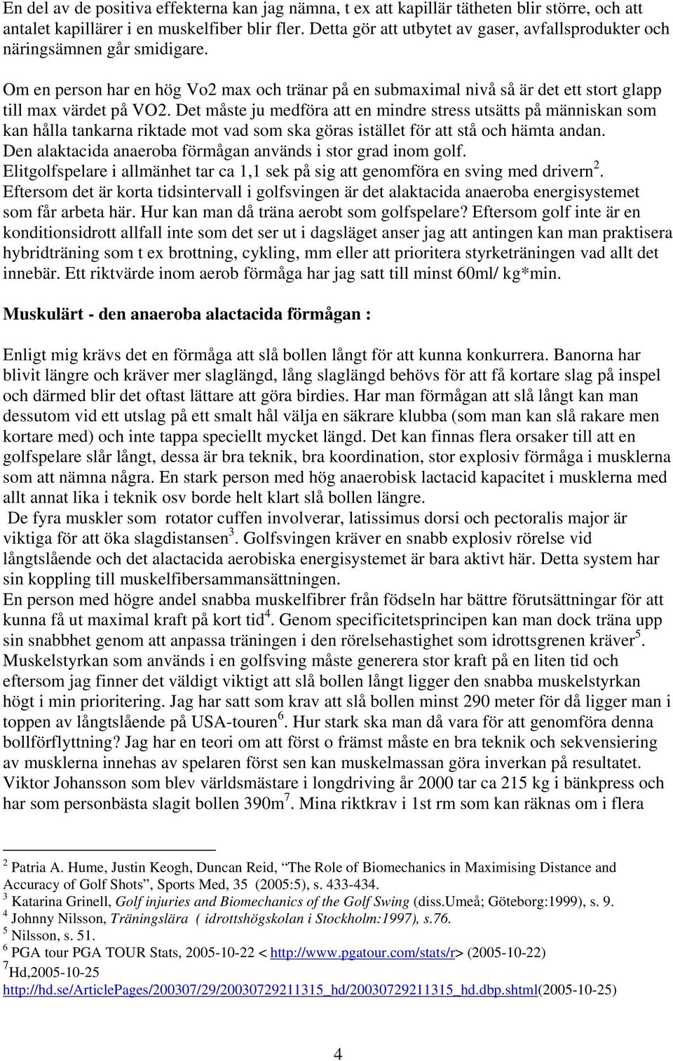 Det måste ju medföra att en mindre stress utsätts på människan som kan hålla tankarna riktade mot vad som ska göras istället för att stå och hämta andan.