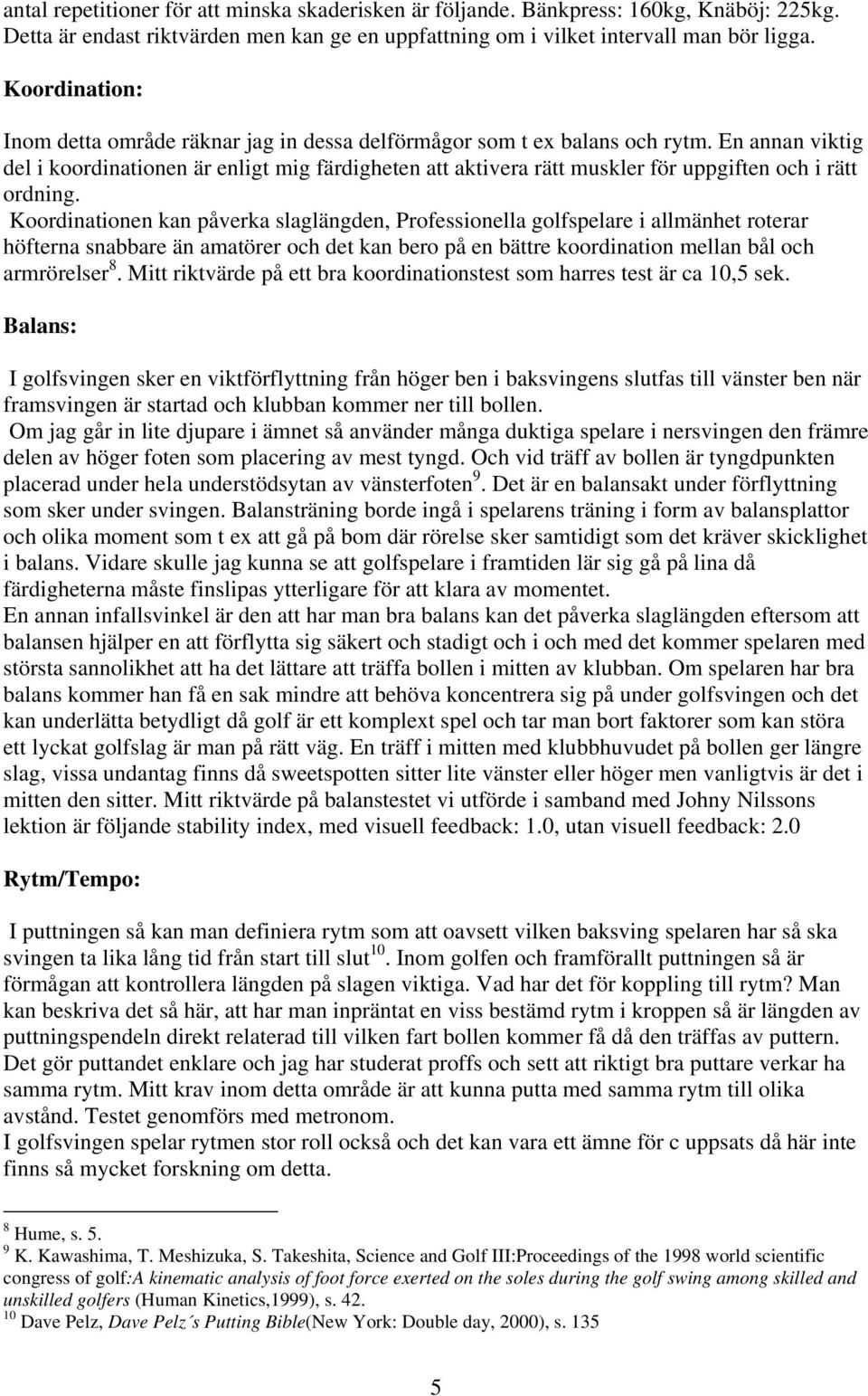 En annan viktig del i koordinationen är enligt mig färdigheten att aktivera rätt muskler för uppgiften och i rätt ordning.