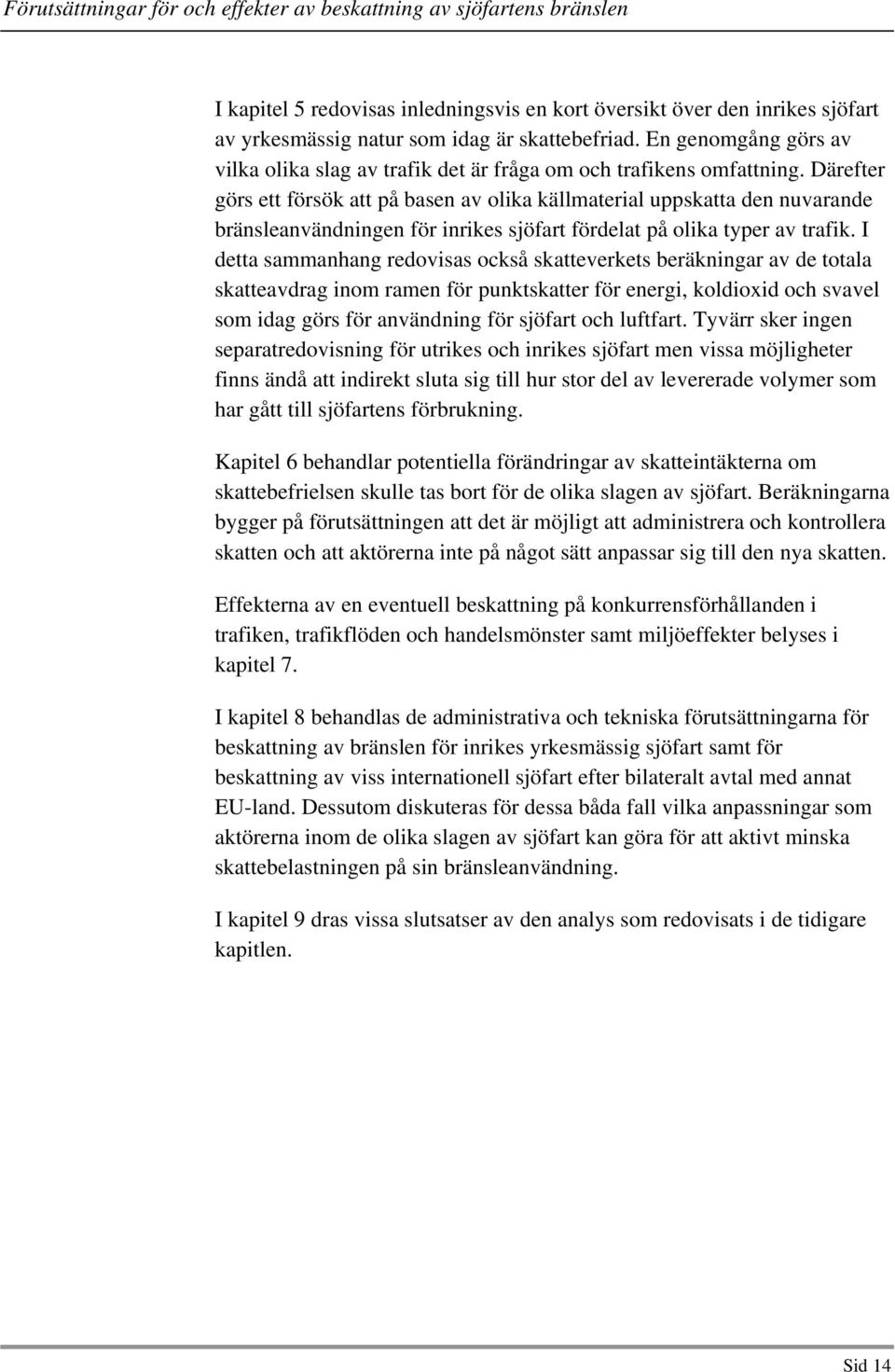 Därefter görs ett försök att på basen av olika källmaterial uppskatta den nuvarande bränsleanvändningen för inrikes sjöfart fördelat på olika typer av trafik.