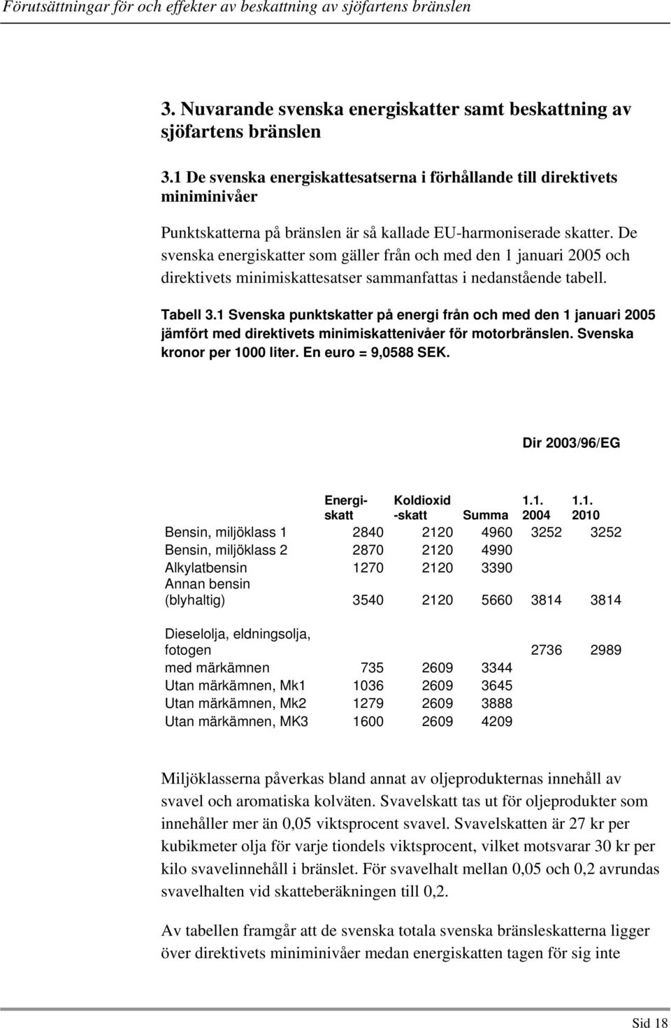 De svenska energiskatter som gäller från och med den 1 januari 2005 och direktivets minimiskattesatser sammanfattas i nedanstående tabell. Tabell 3.