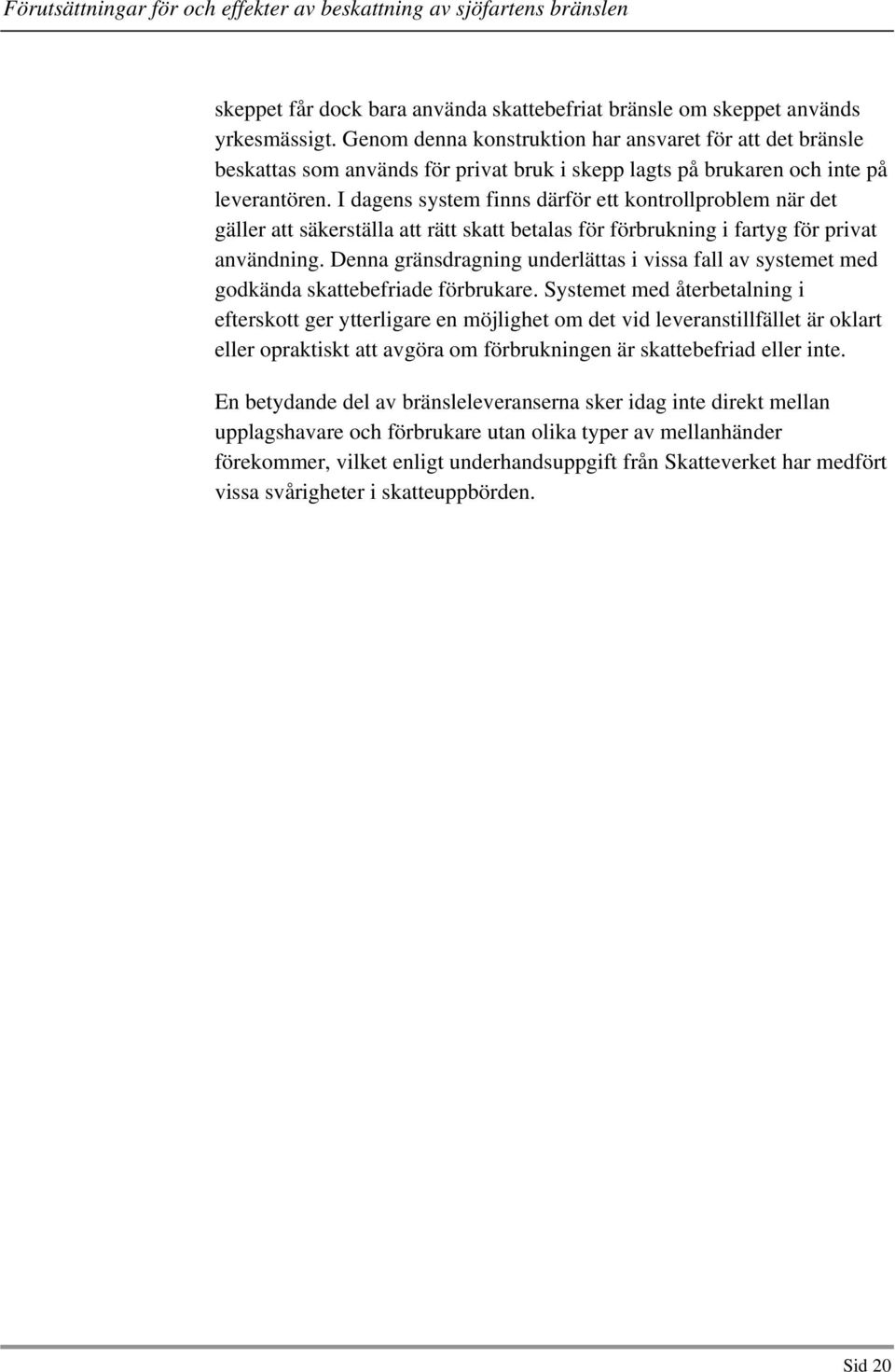 I dagens system finns därför ett kontrollproblem när det gäller att säkerställa att rätt skatt betalas för förbrukning i fartyg för privat användning.