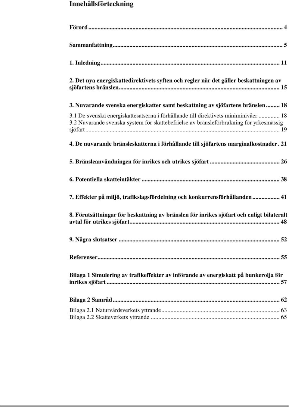 .. 19 4. De nuvarande bränsleskatterna i förhållande till sjöfartens marginalkostnader. 21 5. Bränsleanvändningen för inrikes och utrikes sjöfart... 26 6. Potentiella skatteintäkter... 38 7.