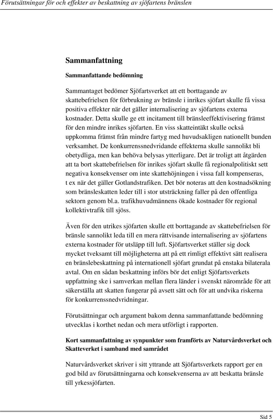 En viss skatteintäkt skulle också uppkomma främst från mindre fartyg med huvudsakligen nationellt bunden verksamhet.