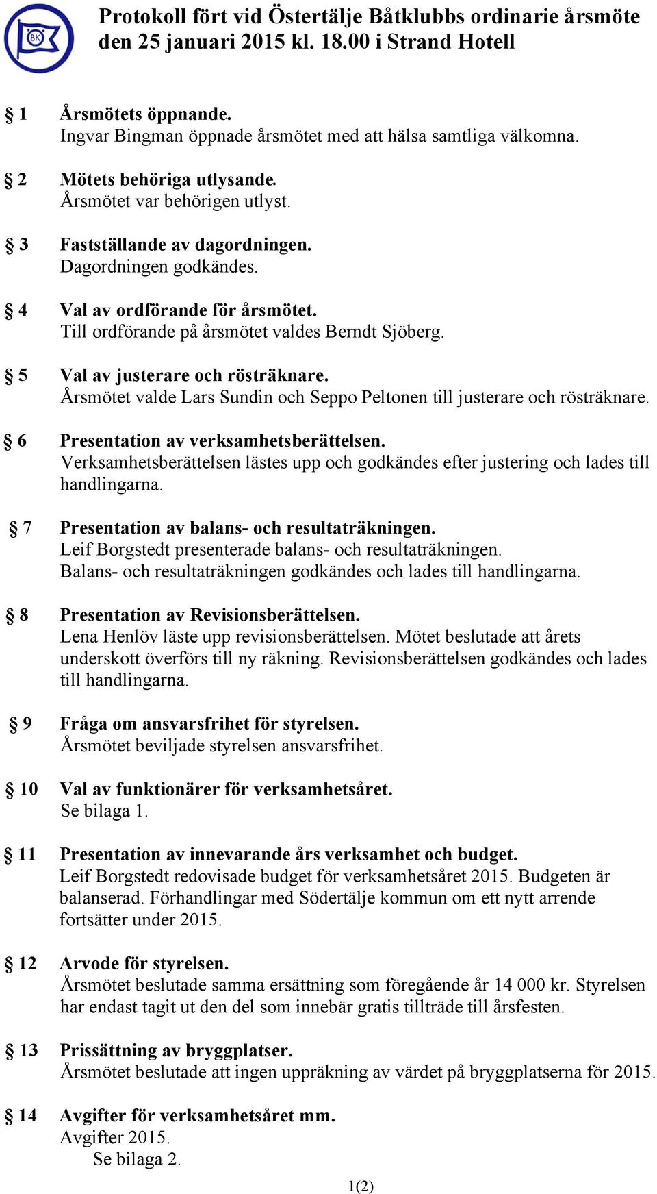 Årsmötet valde och Seppo Peltonen till justerare och rösträknare. 6 Presentation av verksamhetsberättelsen. Verksamhetsberättelsen lästes upp och godkändes efter justering och lades till handlingarna.