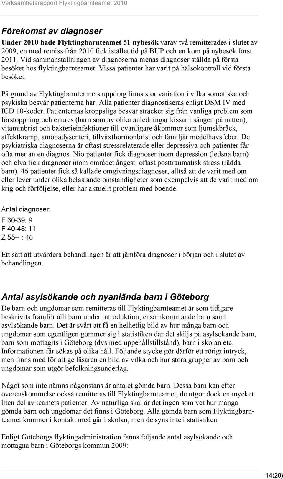 På grund av Flyktingbarnteamets uppdrag finns stor variation i vilka somatiska och psykiska besvär patienterna har. Alla patienter diagnostiseras enligt DSM IV med ICD 10-koder.