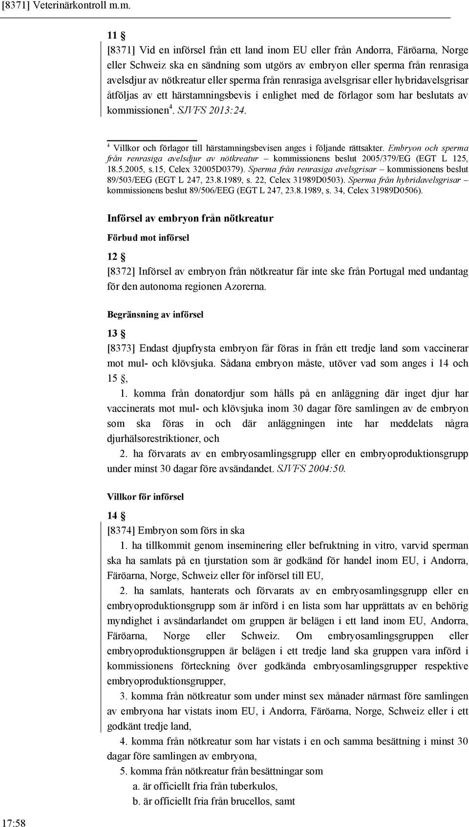sperma från renrasiga avelsgrisar eller hybridavelsgrisar åtföljas av ett härstamningsbevis i enlighet med de förlagor som har beslutats av kommissionen 4. SJVFS 2013:24.