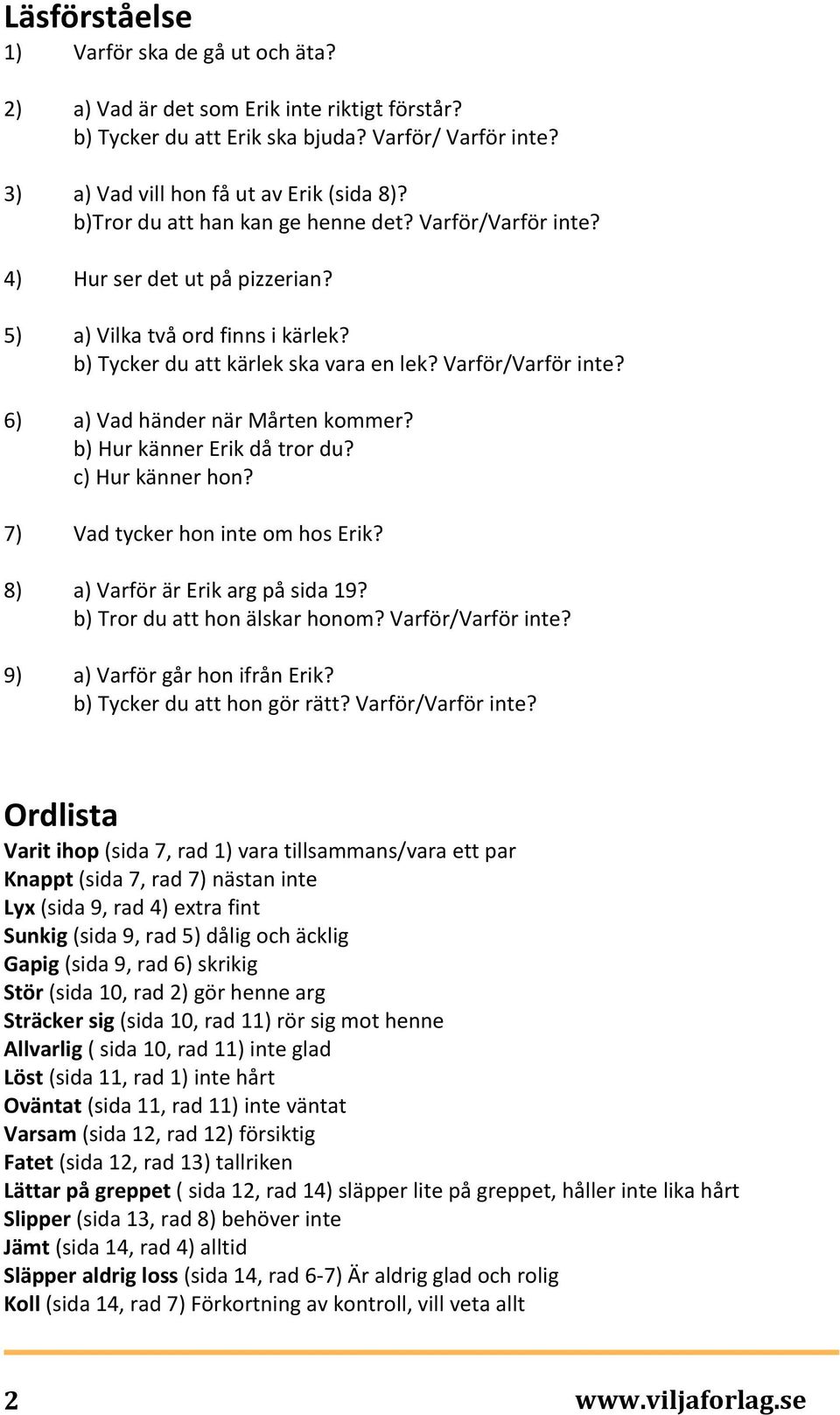 b) Hur känner Erik då tror du? c) Hur känner hon? 7) Vad tycker hon inte om hos Erik? 8) a) Varför är Erik arg på sida 19? b) Tror du att hon älskar honom? Varför/Varför inte?