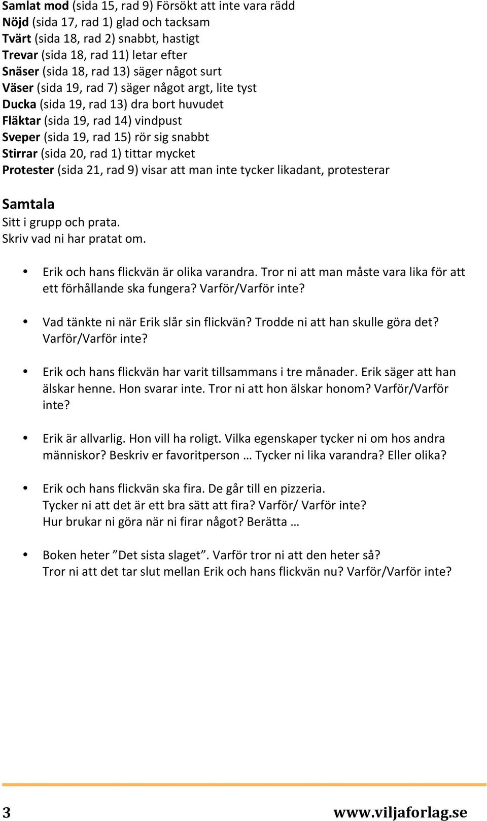 20, rad 1) tittar mycket Protester (sida 21, rad 9) visar att man inte tycker likadant, protesterar Samtala Sitt i grupp och prata. Skriv vad ni har pratat om.