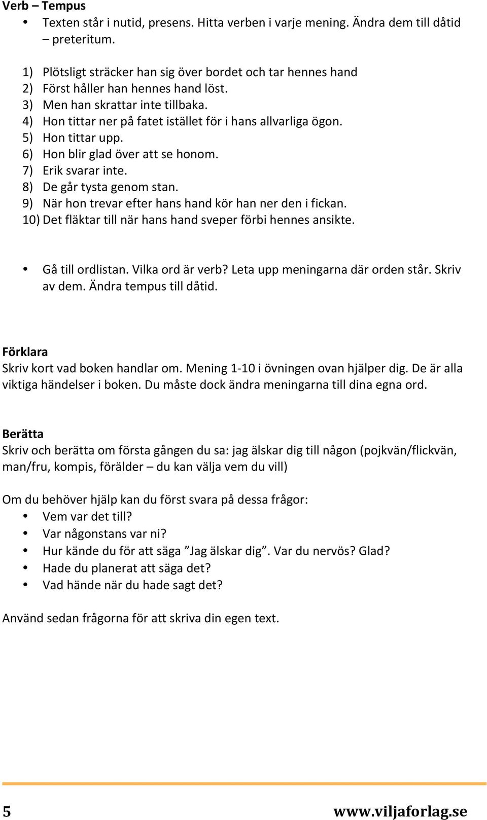 5) Hon tittar upp. 6) Hon blir glad över att se honom. 7) Erik svarar inte. 8) De går tysta genom stan. 9) När hon trevar efter hans hand kör han ner den i fickan.