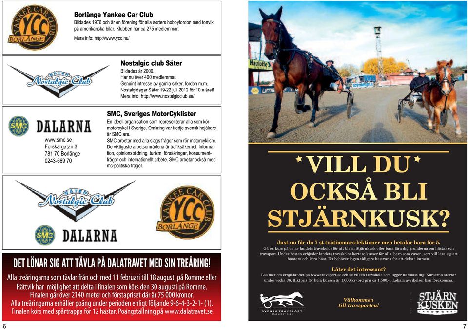 nostalgicclub.se/ www.smc.se Forskargatan 3 781 70 Borlänge 0243-669 70 SMC, Sveriges MotorCyklister En ideell organisation som representerar alla som kör motorcykel i Sverige.