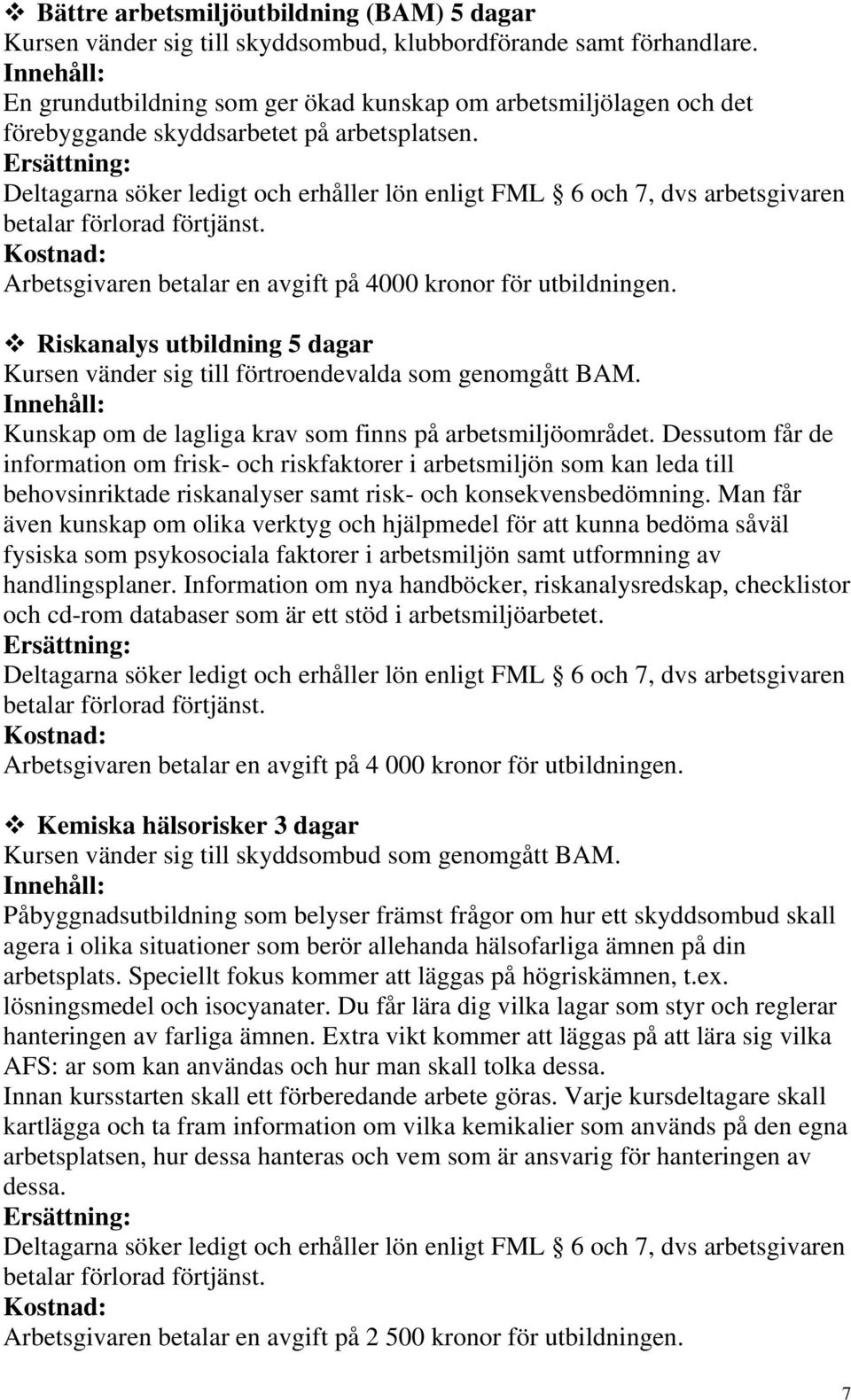 Riskanalys utbildning 5 dagar Kursen vänder sig till förtroendevalda som genomgått BAM. Kunskap om de lagliga krav som finns på arbetsmiljöområdet.