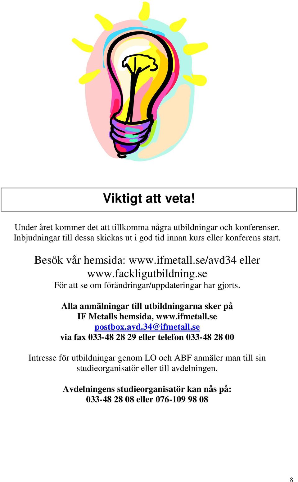 se För att se om förändringar/uppdateringar har gjorts. Alla anmälningar till utbildningarna sker på IF Metalls hemsida, www.ifmetall.se postbox.avd.